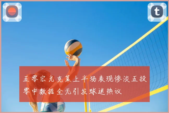 五零宏光克莱上半场表现惨淡五投零中数据全无引发球迷热议