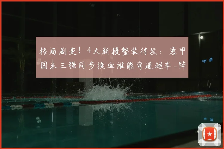 格局剧变！4大新援整装待发，意甲国米三强同步换血谁能弯道超车_阵容_赛季_欧冠