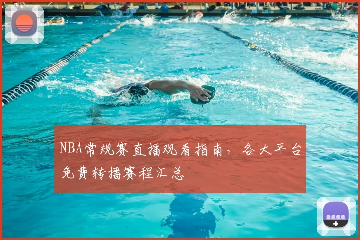 NBA常规赛直播观看指南，各大平台免费转播赛程汇总