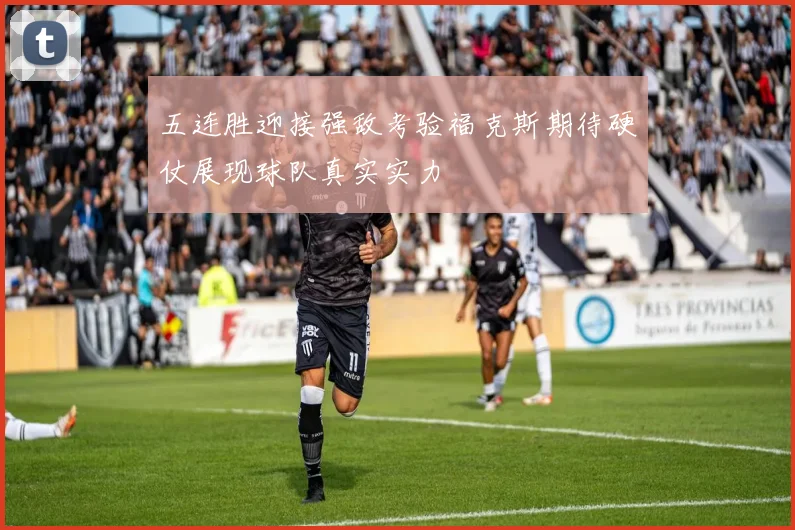 五连胜迎接强敌考验福克斯期待硬仗展现球队真实实力