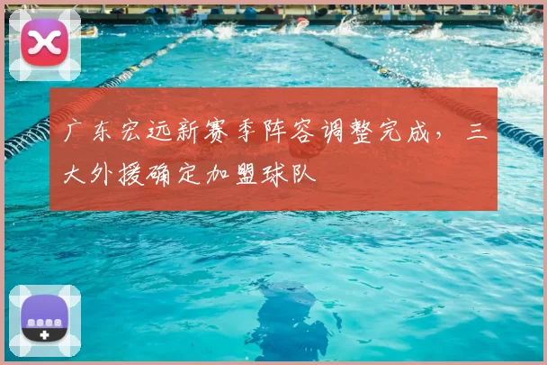广东宏远新赛季阵容调整完成，三大外援确定加盟球队