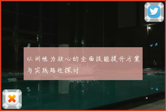 以训练为核心的全面技能提升方案与实践路径探讨