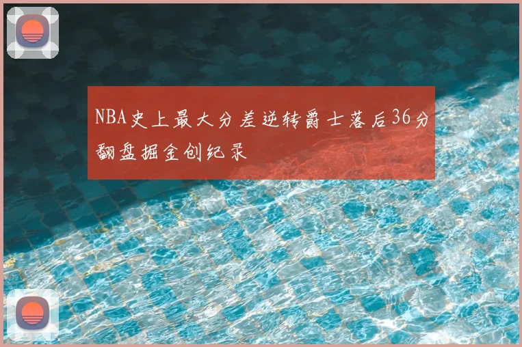 NBA史上最大分差逆转爵士落后36分翻盘掘金创纪录