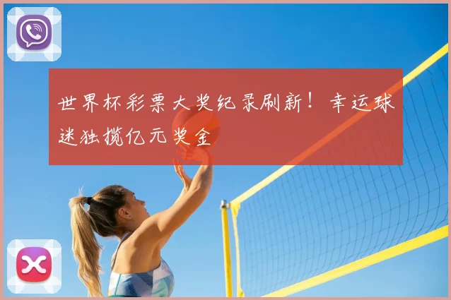 世界杯彩票大奖纪录刷新!幸运球迷独揽亿元奖金
