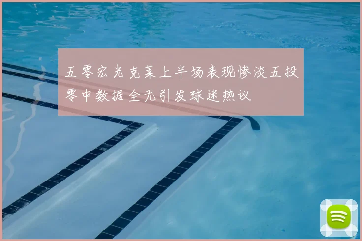 五零宏光克莱上半场表现惨淡五投零中数据全无引发球迷热议