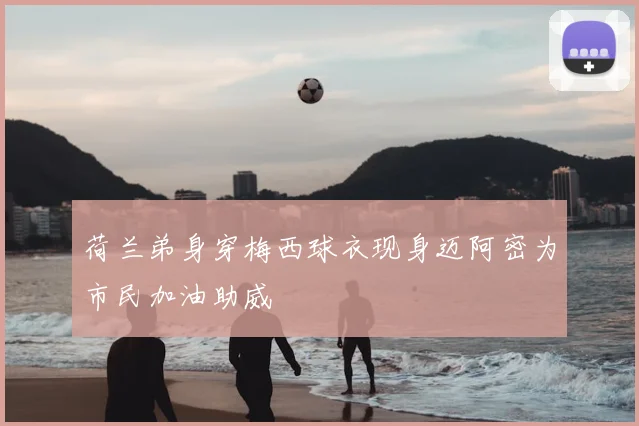 荷兰弟身穿梅西球衣现身迈阿密为市民加油助威