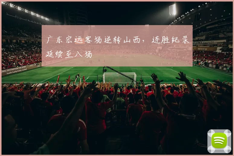 广东宏远客场逆转山西，连胜纪录延续至八场