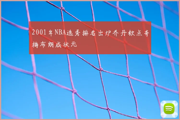 2001年NBA选秀排名出炉乔丹钦点夸梅布朗成状元