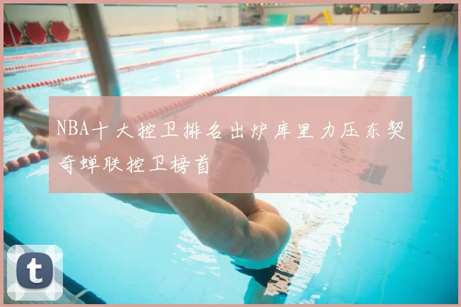 NBA十大控卫排名出炉库里力压东契奇蝉联控卫榜首