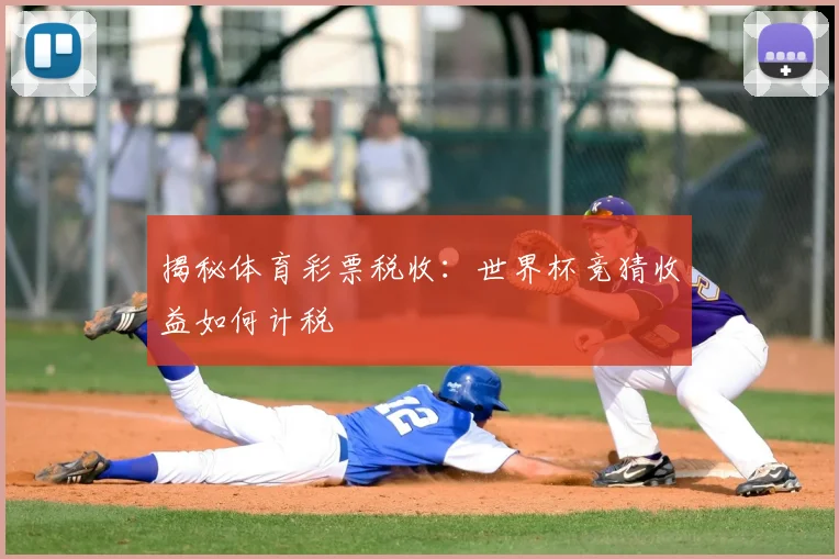 揭秘体育彩票税收：世界杯竞猜收益如何计税
