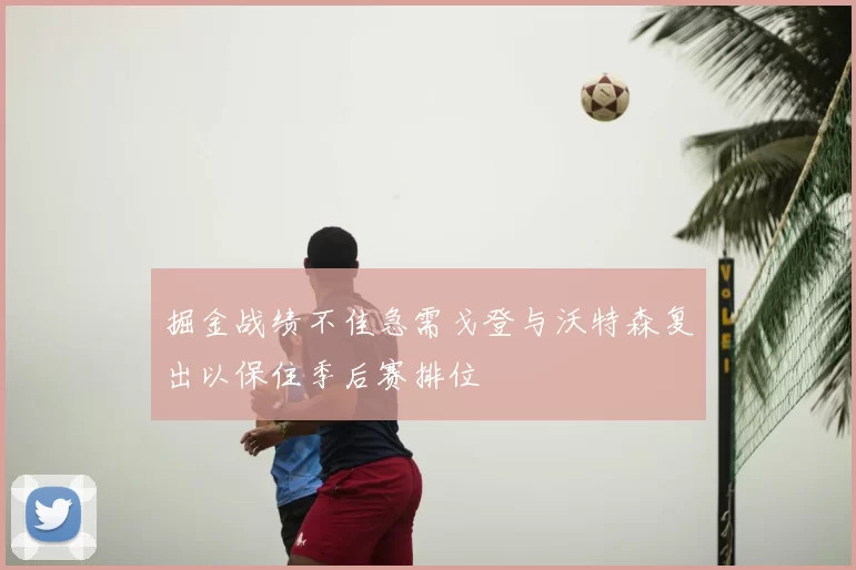 掘金战绩不佳急需戈登与沃特森复出以保住季后赛排位