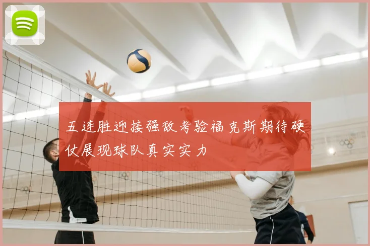 五连胜迎接强敌考验福克斯期待硬仗展现球队真实实力
