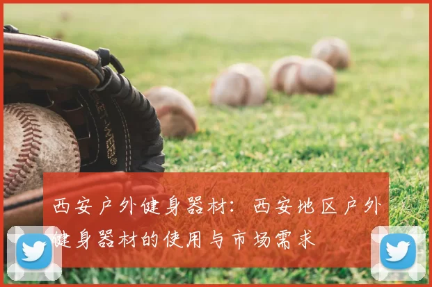 西安户外健身器材：西安地区户外健身器材的使用与市场需求