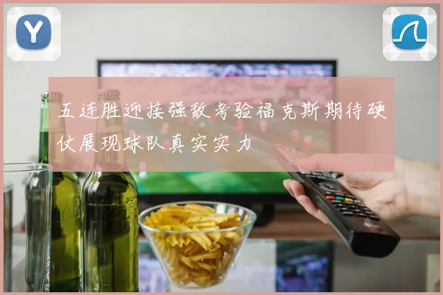 五连胜迎接强敌考验福克斯期待硬仗展现球队真实实力
