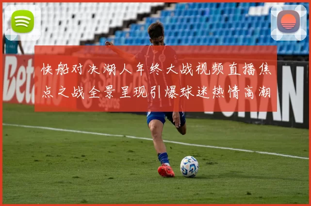 快船对决湖人年终大战视频直播焦点之战全景呈现引爆球迷热情高潮