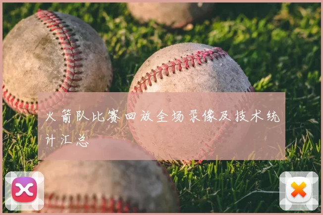 火箭队比赛回放全场录像及技术统计汇总