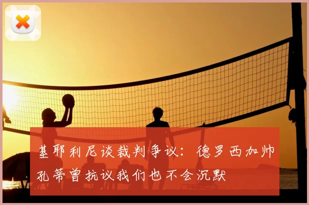 基耶利尼谈裁判争议：德罗西加帅孔蒂曾抗议我们也不会沉默