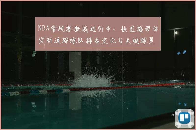NBA常规赛激战进行中，快直播带你实时追踪球队排名变化与关键球员表现