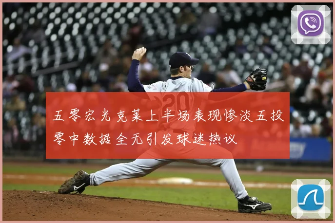 五零宏光克莱上半场表现惨淡五投零中数据全无引发球迷热议