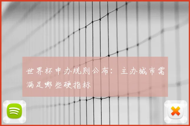 世界杯申办规则公布：主办城市需满足哪些硬指标
