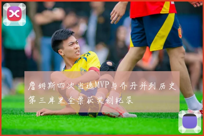 詹姆斯四次当选MVP与乔丹并列历史第三库里全票获奖创纪录