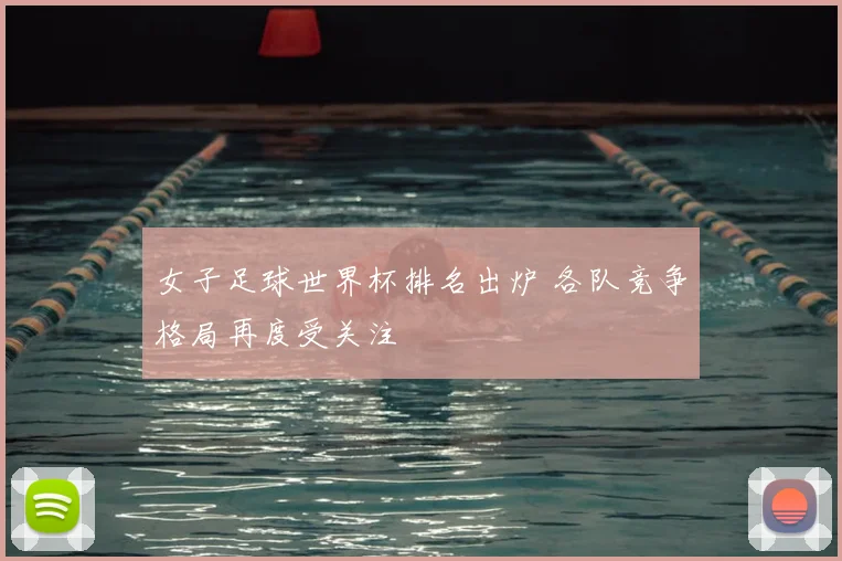 女子足球世界杯排名出炉 各队竞争格局再度受关注