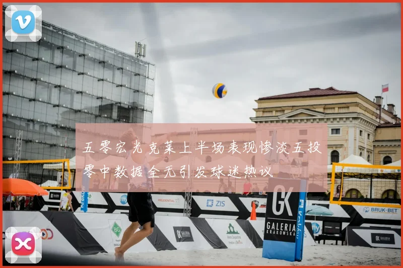 五零宏光克莱上半场表现惨淡五投零中数据全无引发球迷热议