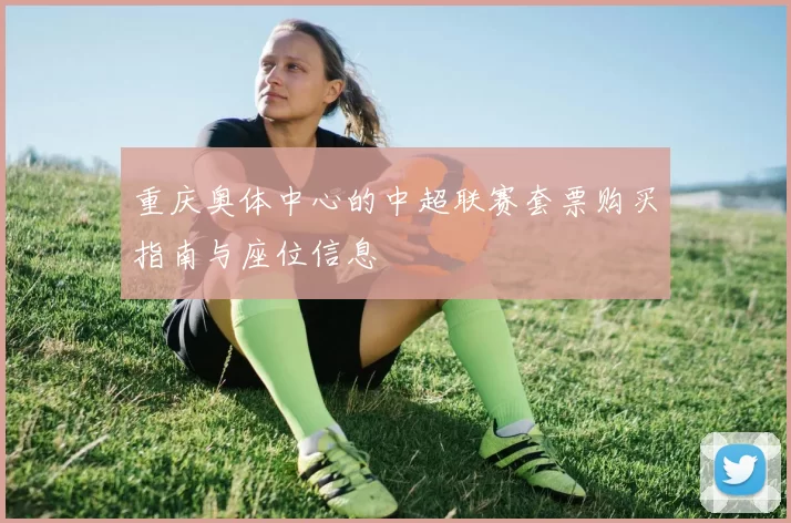 重庆奥体中心的中超联赛套票购买指南与座位信息