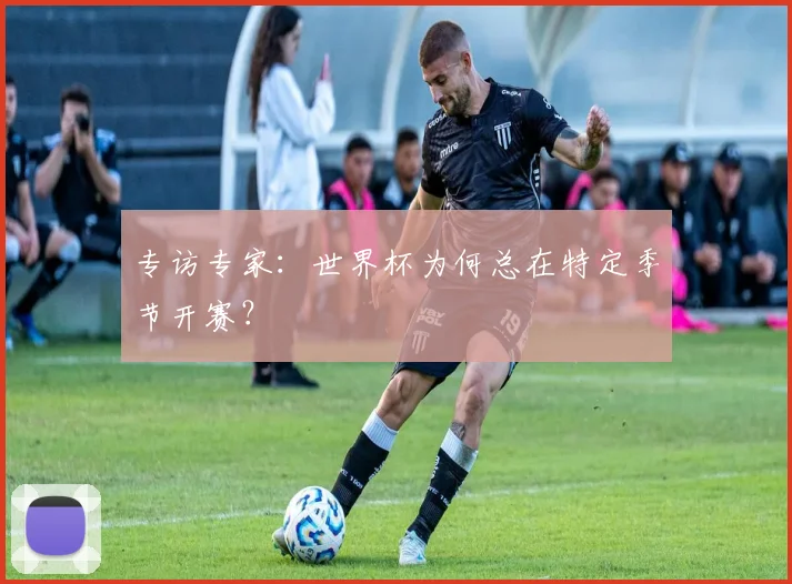 专访专家:世界杯为何总在特定季节开赛?