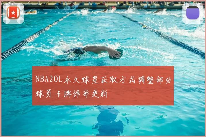 NBA2OL永久球星获取方式调整部分球员卡牌掉率更新