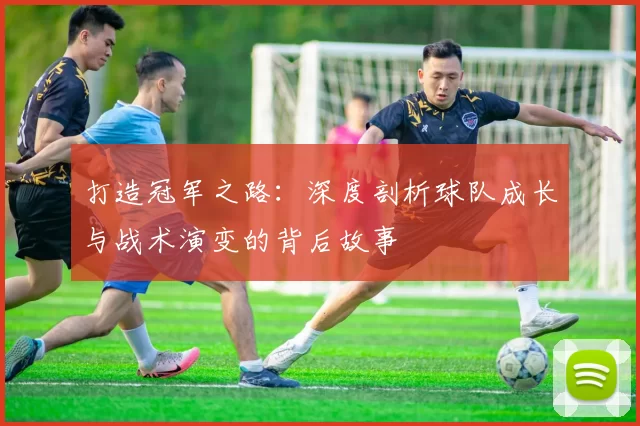 打造冠军之路：深度剖析球队成长与战术演变的背后故事