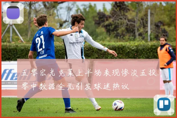 五零宏光克莱上半场表现惨淡五投零中数据全无引发球迷热议