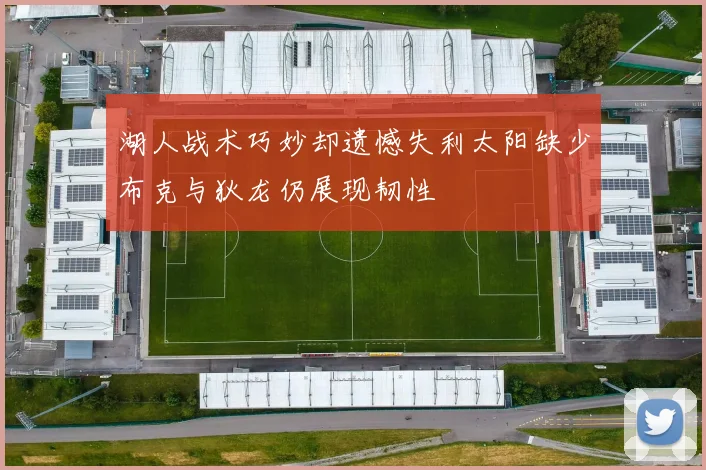 湖人战术巧妙却遗憾失利太阳缺少布克与狄龙仍展现韧性